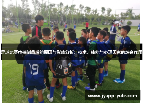 足球比赛中摔倒背后的原因与影响分析：技术、体能与心理因素的综合作用